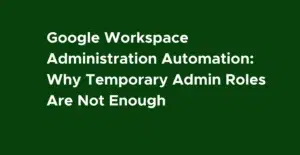 Google Workspace Administration Automation Zero Standing Privilege