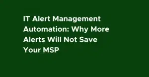 IT Alert Management Automation: Why More Alerts Will Not Save Your MSP