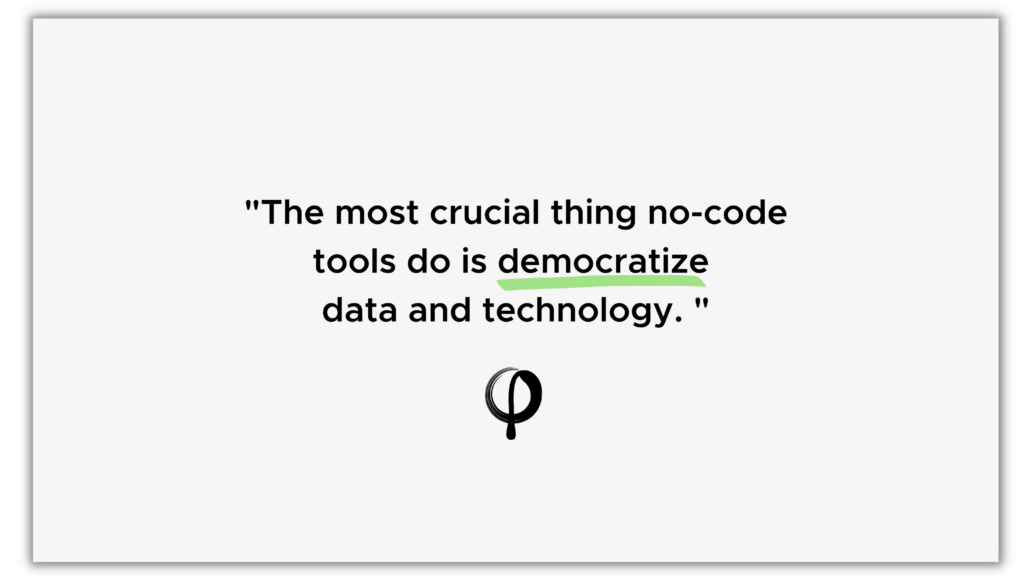The most crucial thing no-code tools do is democratize data and technology.