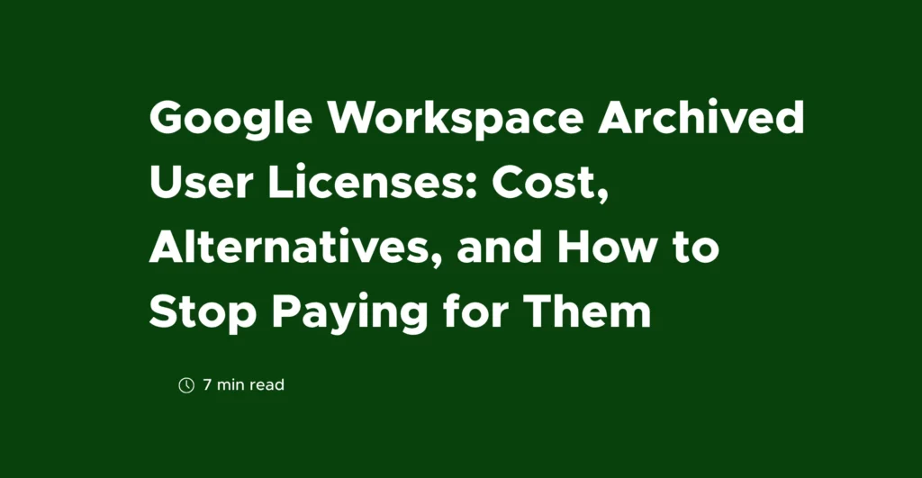 Google Workspace Archived User Licenses: Cost, Alternatives, and How to Stop Paying for Them