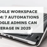 Google Workspace MDM: 7 Automations Google Admins Can Leverage in 2025