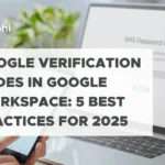 Google Verification Codes in Google Workspace: 5 Best Practices For 2025