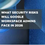 What Security Risks Will Google Workspace Admins Face in 2026