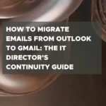 How to Migrate Emails from Outlook to Gmail: The IT Director’s Continuity Guide