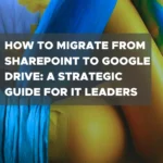 How to Migrate from SharePoint to Google Drive: A Strategic Guide for IT Leaders