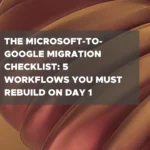 The Microsoft to Google Migration Checklist: 5 Workflows To Rebuild on Day 1