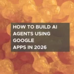 How to Build AI Agents Using Google Apps (Step-by-Step Guide for 2026)