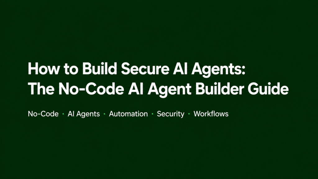 How to Build Secure AI Agents: The No-Code AI Agent Builder Guide