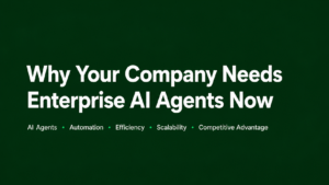 Why Your Company Needs Enterprise AI Agents Now
