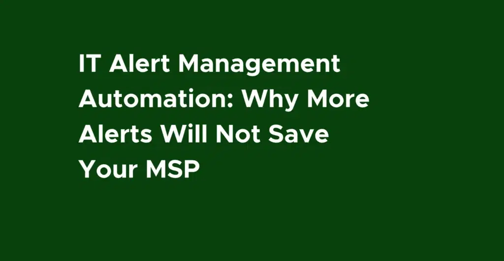 IT Alert Management Automation: Why More Alerts Will Not Save Your MSP